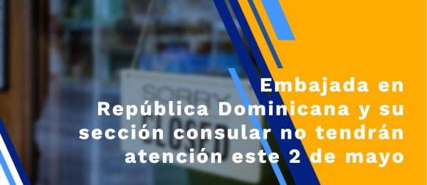 Embajada en República Dominicana y su sección consular no tendrán atención al público este 2 de mayo
